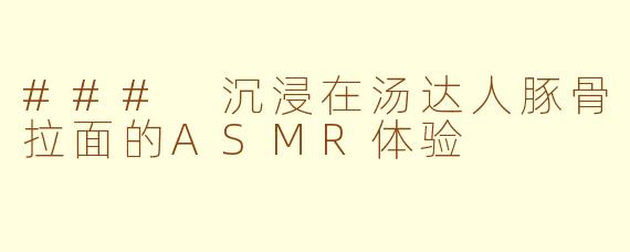 ### 沉浸在汤达人豚骨拉面的ASMR体验