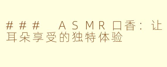 ### ASMR口香：让耳朵享受的独特体验