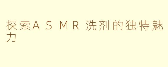 探索ASMR洗剂的独特魅力