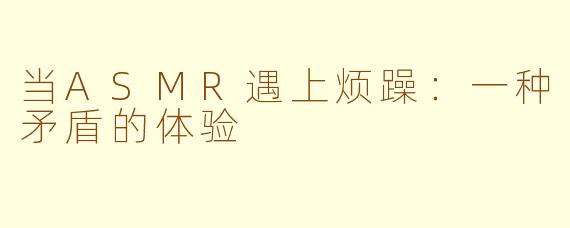 当ASMR遇上烦躁：一种矛盾的体验