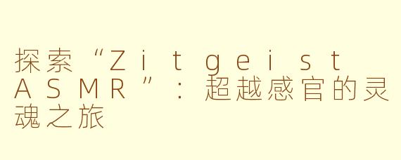 探索“Zitgeist ASMR”：超越感官的灵魂之旅