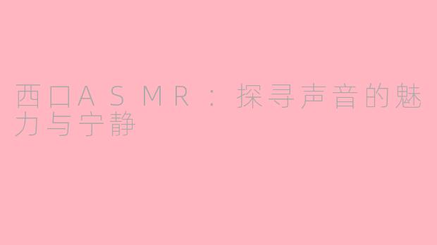 西口ASMR：探寻声音的魅力与宁静