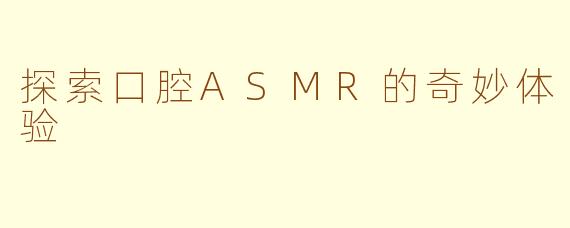 探索口腔ASMR的奇妙体验