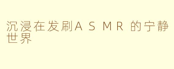 沉浸在发刷ASMR的宁静世界
