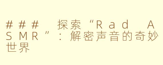 ### 探索“Rad ASMR”：解密声音的奇妙世界