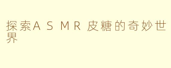 探索ASMR皮糖的奇妙世界