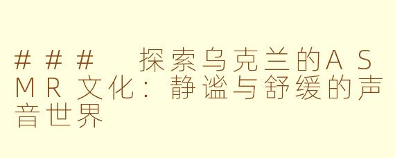 ### 探索乌克兰的ASMR文化：静谧与舒缓的声音世界