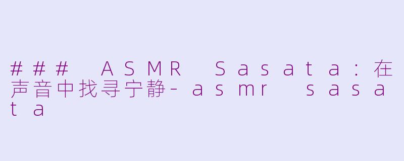 ### ASMR Sasata：在声音中找寻宁静-asmr sasata