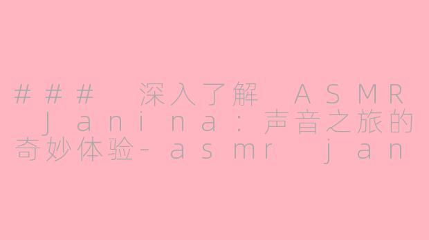 ### 深入了解 ASMR Janina：声音之旅的奇妙体验-asmr janina