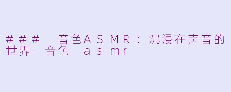 ### 音色ASMR：沉浸在声音的世界-音色 asmr