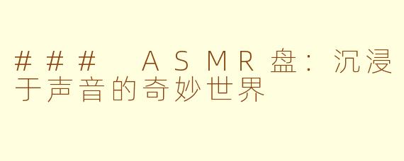 ### ASMR盘：沉浸于声音的奇妙世界
