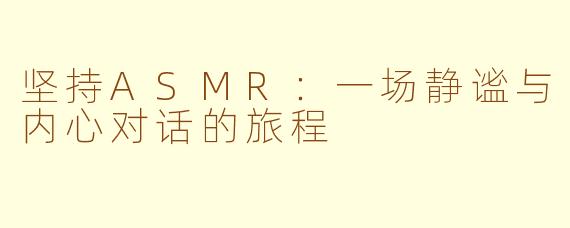 坚持ASMR：一场静谧与内心对话的旅程