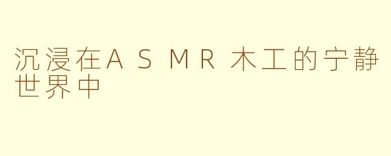 沉浸在ASMR木工的宁静世界中