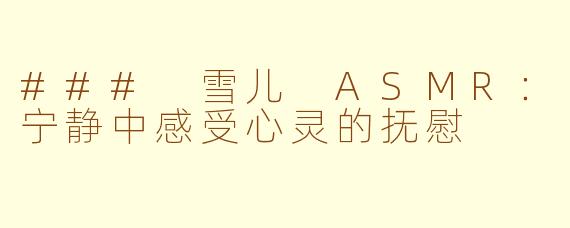 ### 雪儿 ASMR：宁静中感受心灵的抚慰