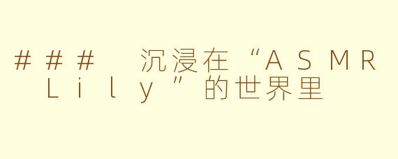 ### 沉浸在“ASMR Lily”的世界里