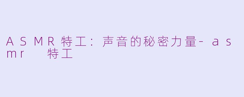 ASMR特工：声音的秘密力量-asmr 特工