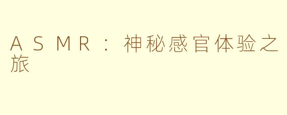 ASMR：神秘感官体验之旅