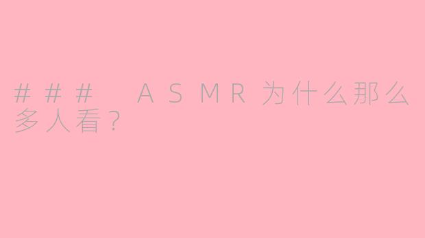 ### ASMR为什么那么多人看？