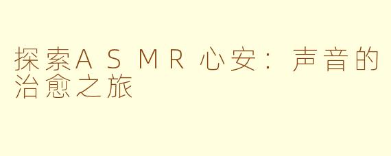 探索ASMR心安：声音的治愈之旅