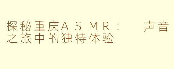 探秘重庆ASMR: 声音之旅中的独特体验