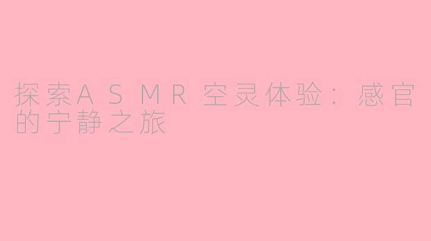 探索ASMR空灵体验：感官的宁静之旅