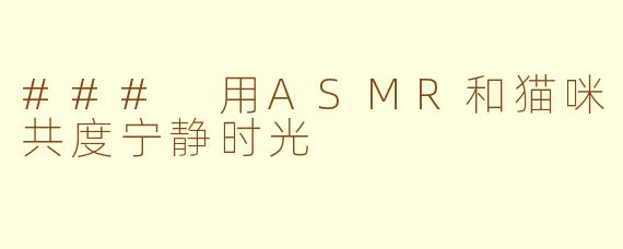 ### 用ASMR和猫咪共度宁静时光