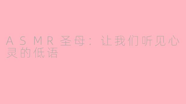ASMR圣母：让我们听见心灵的低语