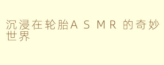 沉浸在轮胎ASMR的奇妙世界