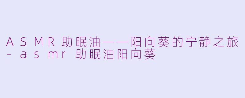 ASMR助眠油——阳向葵的宁静之旅-asmr助眠油阳向葵