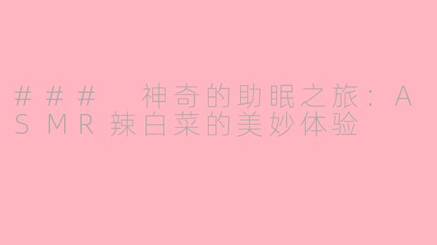 ### 神奇的助眠之旅：ASMR辣白菜的美妙体验
