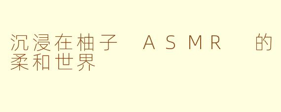 沉浸在柚子 ASMR 的柔和世界