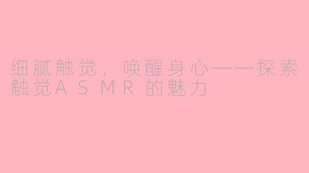 细腻触觉，唤醒身心——探索触觉ASMR的魅力