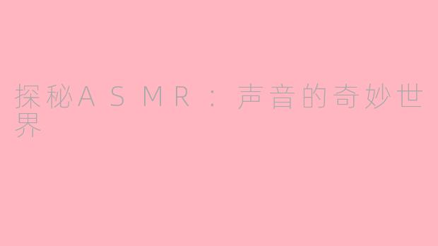 探秘ASMR：声音的奇妙世界
