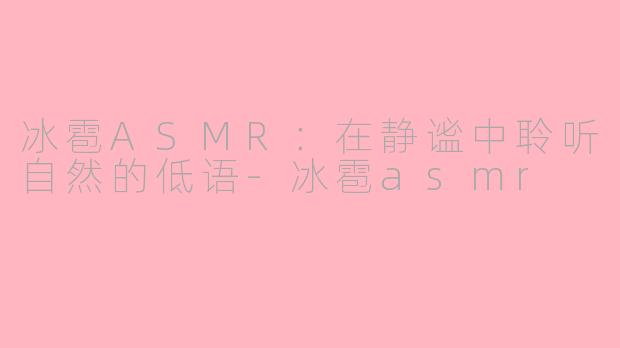冰雹ASMR：在静谧中聆听自然的低语-冰雹asmr