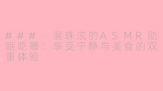 ### 裴珠泫的ASMR助眠吃播：享受宁静与美食的双重体验