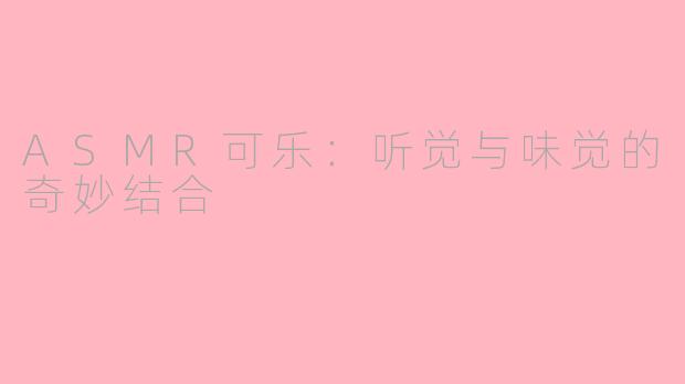 ASMR可乐：听觉与味觉的奇妙结合