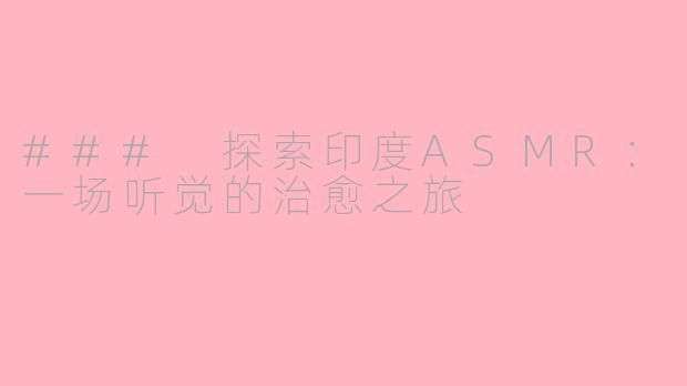### 探索印度ASMR：一场听觉的治愈之旅