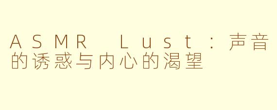 ASMR Lust：声音的诱惑与内心的渴望