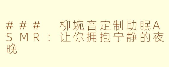 ### 柳婉音定制助眠ASMR：让你拥抱宁静的夜晚