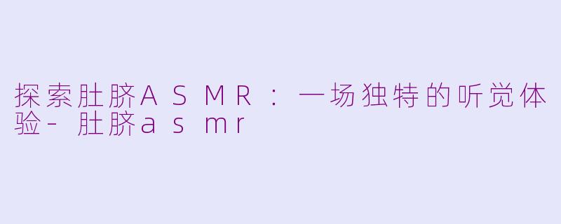 探索肚脐ASMR：一场独特的听觉体验-肚脐asmr