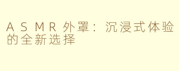 ASMR外罩：沉浸式体验的全新选择