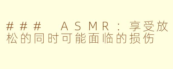 ### ASMR：享受放松的同时可能面临的损伤