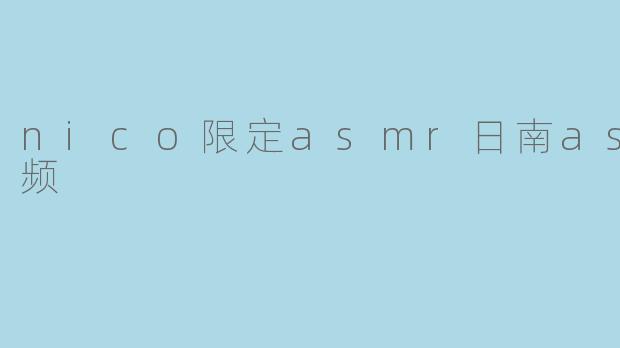 《沉浸于Nico限定ASMR日南视频的奇妙体验》