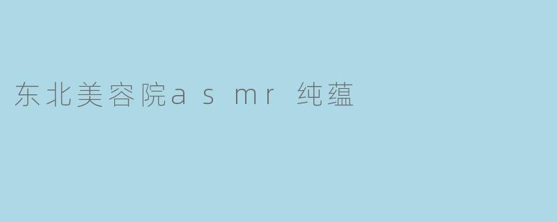 东北美容院asmr纯蕴