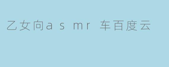 乙女向asmr车百度云