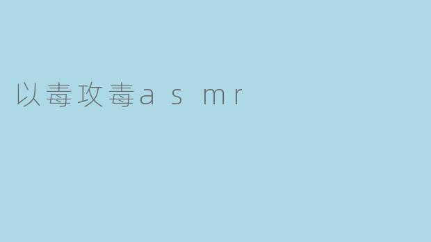 以毒攻毒asmr