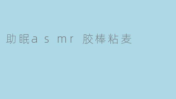 助眠asmr胶棒粘麦的效果如何？**