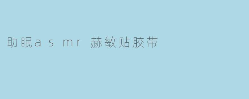 助眠asmr赫敏贴胶带