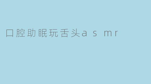 口腔助眠玩舌头asmr