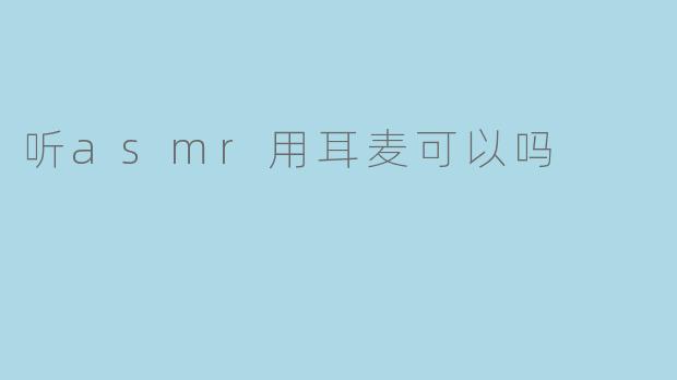 听asmr用耳麦可以吗
